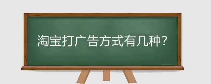 淘宝打广告方式有几种？淘宝商品广告怎么做？