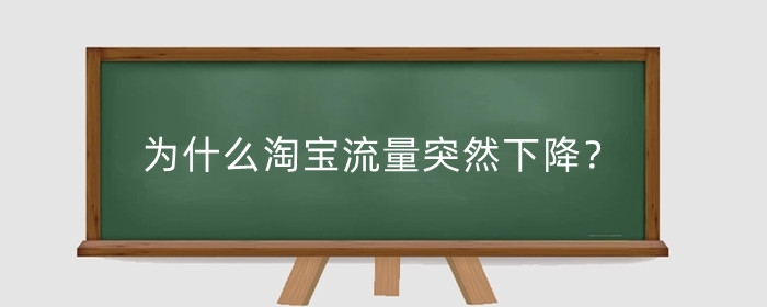 为什么淘宝流量突然下降？淘宝流量突然下降怎么办？