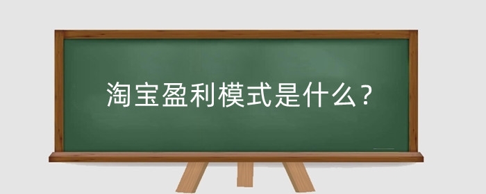 淘宝盈利模式是什么？农村淘宝盈利模式有哪些？