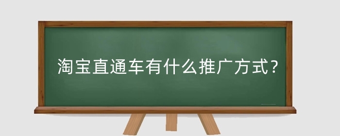 淘宝直通车有什么推广方式?如何操作淘宝直通车?