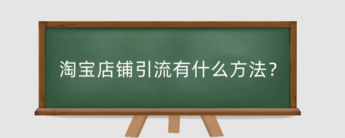 淘宝店铺引流有什么方法？淘宝新店引流有什么用？