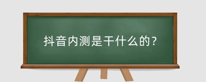 抖音内测是干什么的？抖音内测有什么好处？