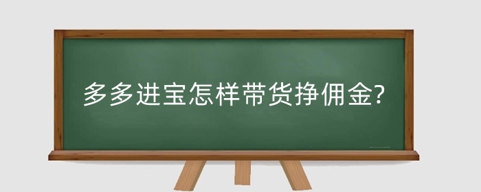 多多进宝怎样带货挣佣金?多多进宝新手建议开吗?