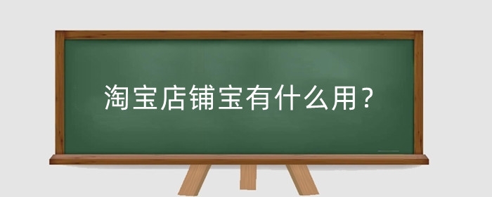 淘宝店铺宝有什么用?淘宝店铺宝有哪些优势?