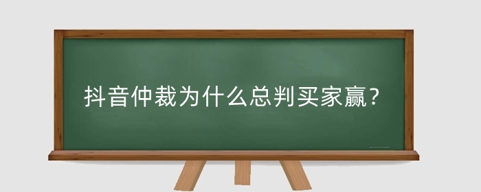 抖音仲裁为什么总判买家赢？抖音仲裁支持买家怎么申诉？