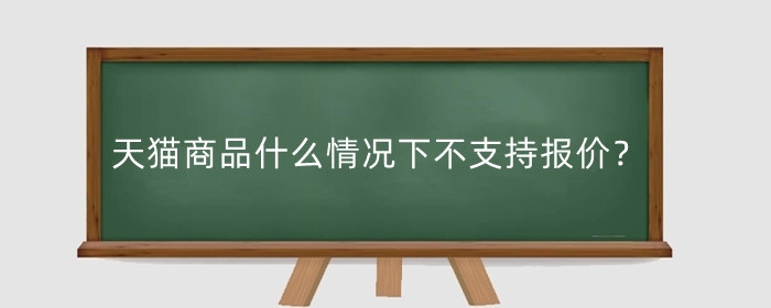 天猫商品什么情况下不支持报价?天猫商家怎么改价?