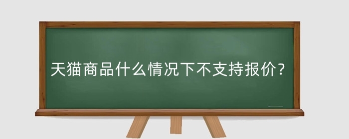 天猫商品什么情况下不支持报价？天猫商家怎么改价?