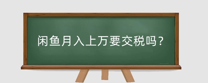 闲鱼月入上万要交税吗?闲鱼买东西收手续费吗?