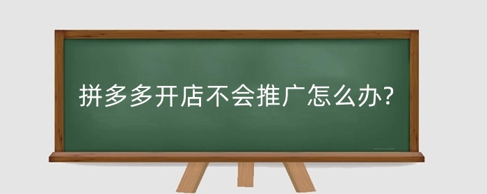 拼多多开店不会推广怎么办?拼多多开店推广费怎么收?