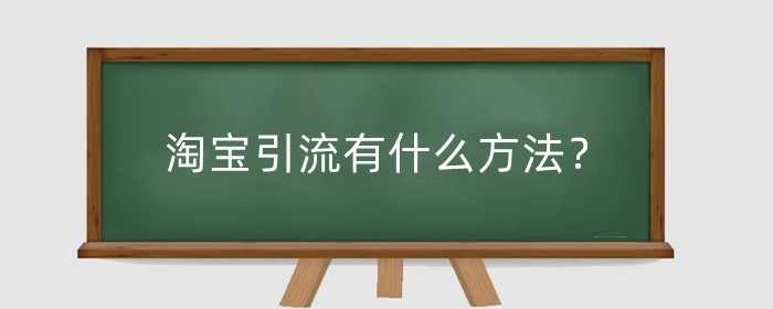 淘宝引流有什么方法？淘宝流量少了过段时间还会增加吗?