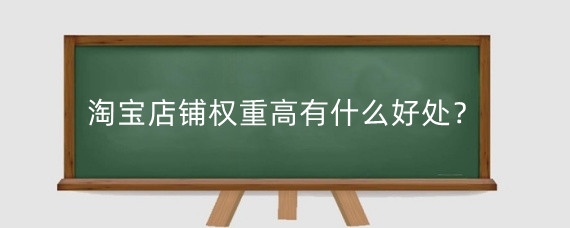 淘宝店铺权重高有什么好处？淘宝店铺权重怎么提高？