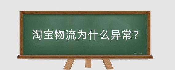 淘宝物流为什么异常?淘宝提示物流异常有影响吗?