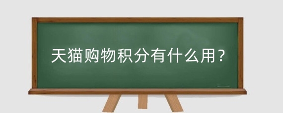 天猫购物积分有什么用?天猫积分属于什么服务?