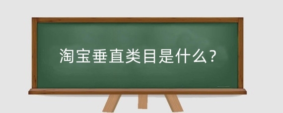 淘宝垂直类目是什么？淘宝的商品分类有哪些？
