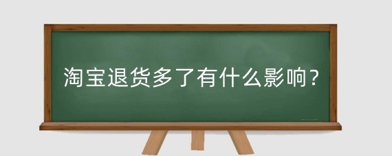 淘宝退货多了有什么影响？淘宝退货注意什么？