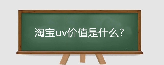淘宝uv价值是什么?怎么提高淘宝uv价值?