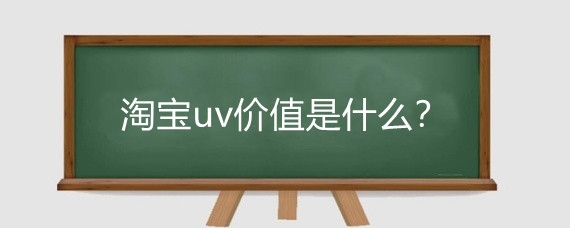 淘宝uv价值是什么？怎么提高淘宝uv价值?