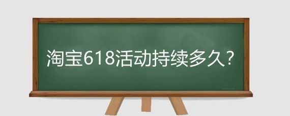 淘宝618活动持续多久?淘宝618什么商品优惠大?