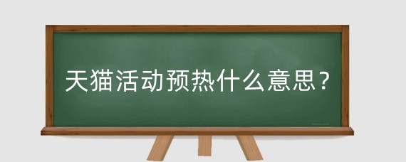 天猫活动预热什么意思？淘宝预热活动怎么做？