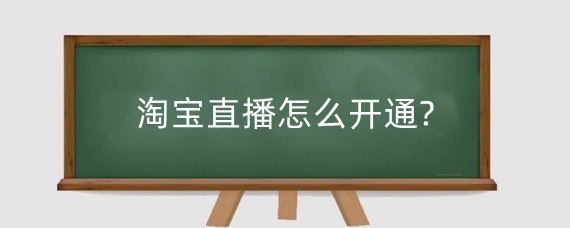 淘宝直播怎么开通?淘宝直播为什么没人观看?