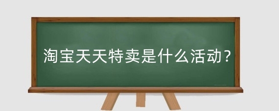 淘宝天天特卖是什么活动?淘宝天天特卖新模式是什么样的?