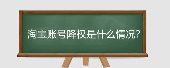 淘宝账号降权是什么情况?淘宝宝贝虚假交易被降权怎么办?