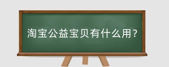淘宝公益宝贝有什么用?淘宝怎么修改公益宝贝金额?