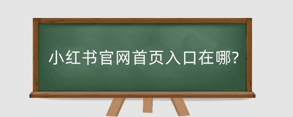 小红书官网首页入口在哪?小红书如何带货?