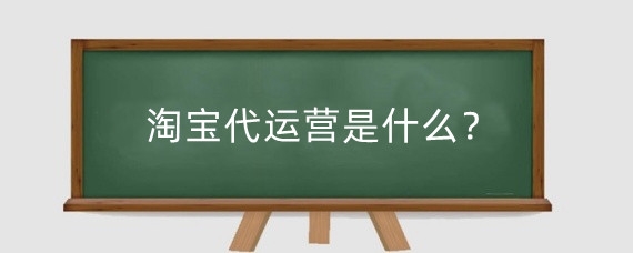 淘宝代运营是什么?淘宝代运营是干什么的?