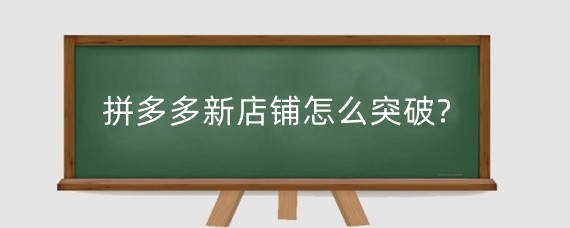 拼多多新店铺怎么突破?拼多多运营技巧有哪些?
