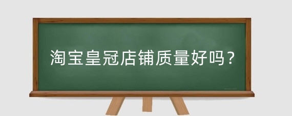 淘宝皇冠店铺质量好吗?淘宝皇冠等级有什么用?