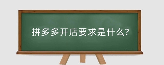 拼多多开店要求是什么?拼多多开店要营业执照吗?