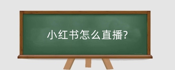 小红书怎么直播?小红书直播的时候会遇到什么问题?