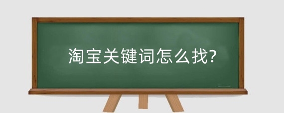 淘宝关键词怎么找?淘宝怎么找核心词?
