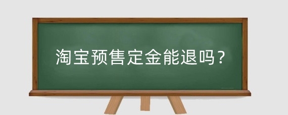 淘宝预售定金能退吗?淘宝店预售类型有哪些?