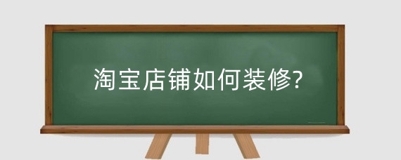 淘宝店铺如何装修?淘宝店铺无线端怎么装修?