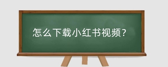 怎么下载小红书视频?小红书视频提取有什么方法?