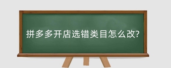 拼多多开店选错类目怎么改?拼多多错放类目会咋样?