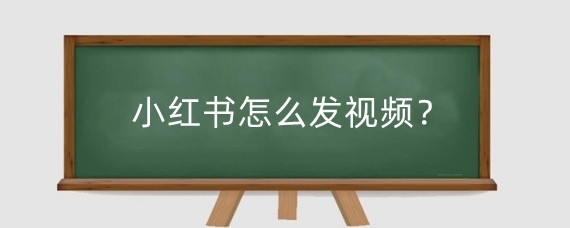 小红书怎么发视频?小红书如何发布文章?