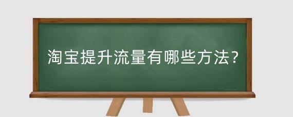 淘宝提升流量有哪些方法？淘宝引流量有哪些好处？