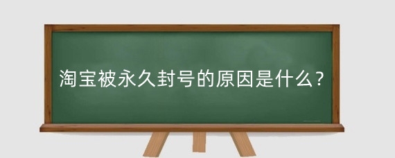 淘宝被永久封号的原因是什么?淘宝封号会怎样?