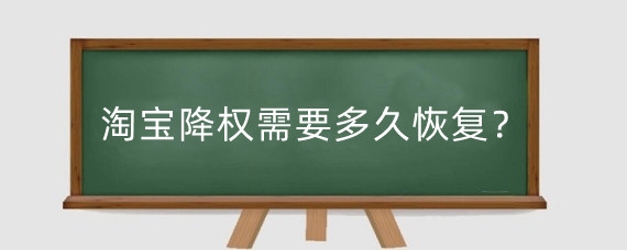 淘宝降权需要多久恢复?淘宝降权举证需要什么?