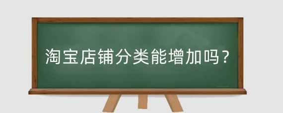 淘宝店铺分类能增加吗?淘宝店铺等级分为几个等级?