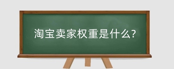 淘宝卖家权重是什么?淘宝基础权重怎么完善？