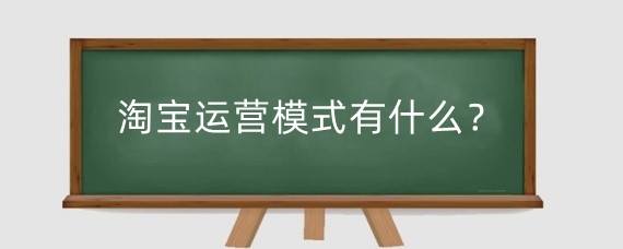 淘宝运营模式有什么?淘宝运营需要什么软件?