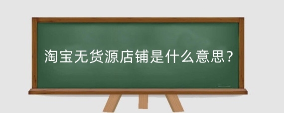 淘宝无货源店铺是什么意思?淘宝开无货源店铺有什么注意事项?