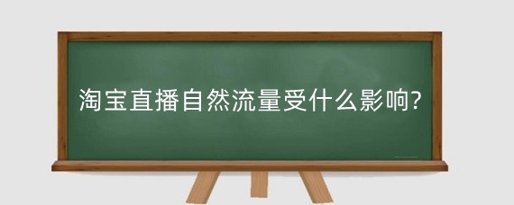 淘宝直播自然流量受什么影响?淘宝直播自然流量怎么提升?