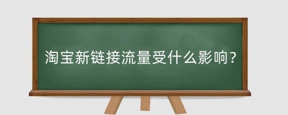 淘宝新链接流量受什么影响?淘宝新链接流量怎么获取?