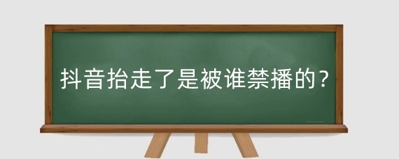 抖音抬走了是被谁禁播的?抖音被抬走点赞会被没收吗?