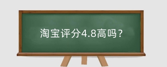 淘宝评分4.8高吗?淘宝评分包含哪些内容?